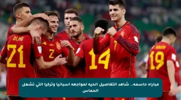 مباراة حاسمة.. شاهد التفاصيل الحية لمواجهة إسبانيا وتركيا التي تشعل الحماس